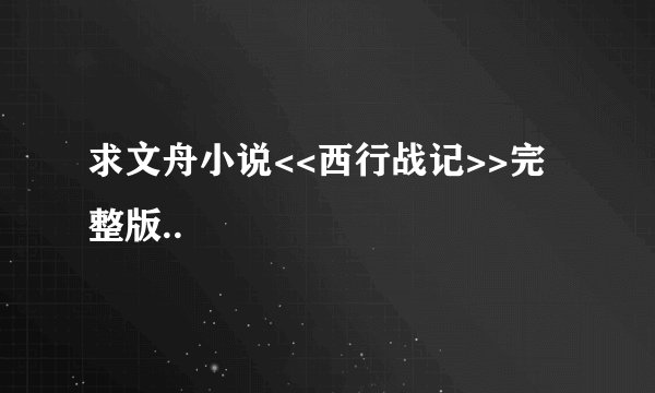 求文舟小说<<西行战记>>完整版..