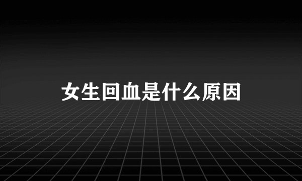 女生回血是什么原因