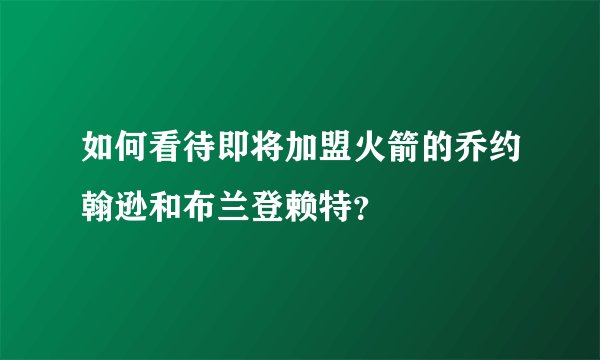 如何看待即将加盟火箭的乔约翰逊和布兰登赖特？
