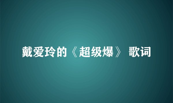 戴爱玲的《超级爆》 歌词