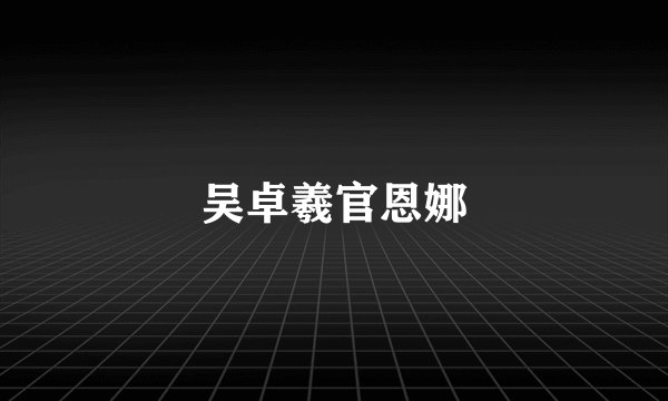 吴卓羲官恩娜