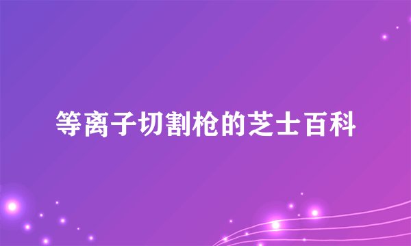 等离子切割枪的芝士百科