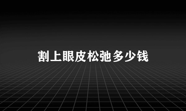 割上眼皮松弛多少钱