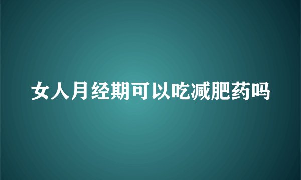 女人月经期可以吃减肥药吗