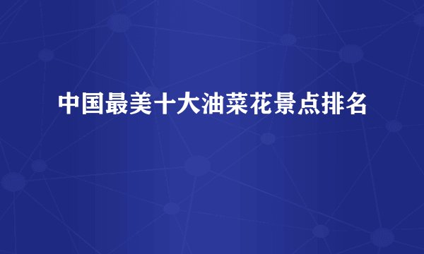 中国最美十大油菜花景点排名