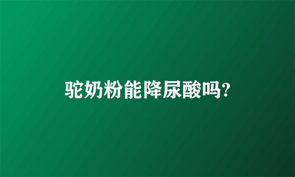 驼奶粉能降尿酸吗?