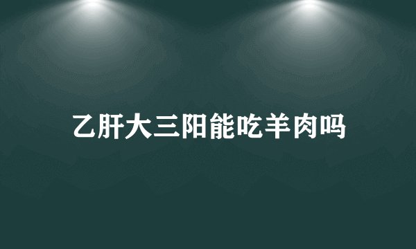 乙肝大三阳能吃羊肉吗