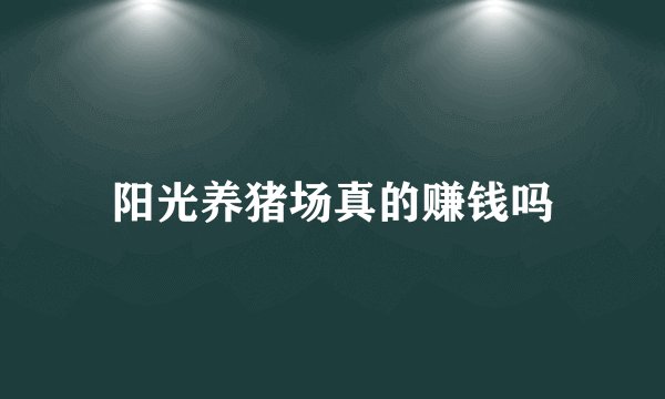阳光养猪场真的赚钱吗