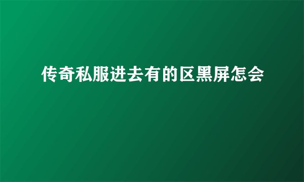 传奇私服进去有的区黑屏怎会