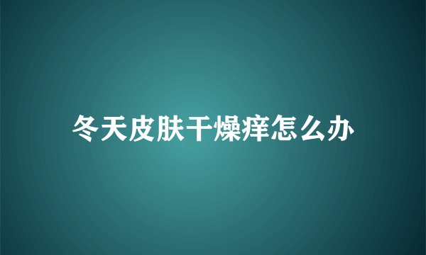 冬天皮肤干燥痒怎么办