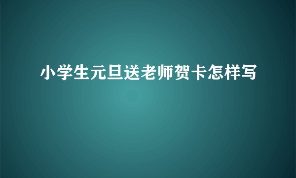 小学生元旦送老师贺卡怎样写