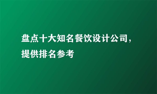 盘点十大知名餐饮设计公司，提供排名参考
