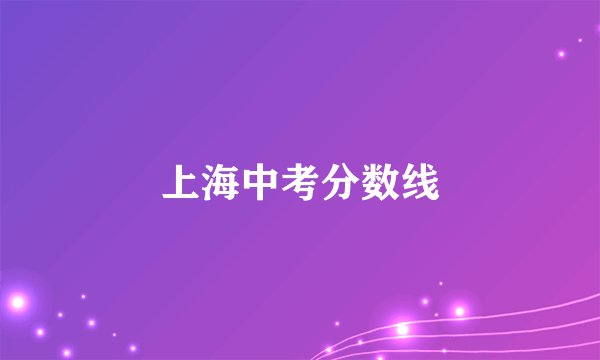 上海中考分数线