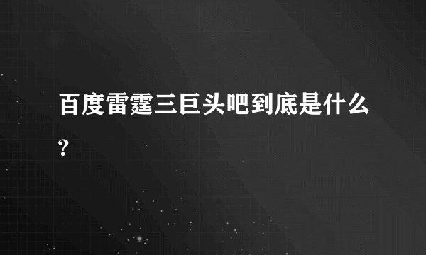 百度雷霆三巨头吧到底是什么？