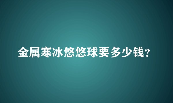 金属寒冰悠悠球要多少钱？
