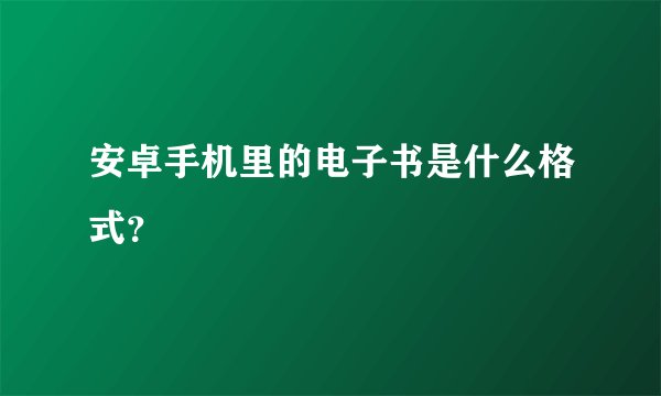 安卓手机里的电子书是什么格式？