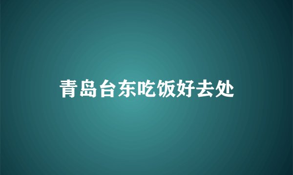 青岛台东吃饭好去处