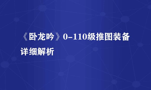 《卧龙吟》0-110级推图装备详细解析