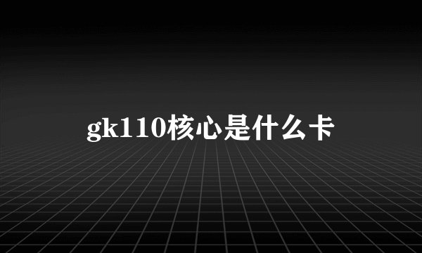 gk110核心是什么卡