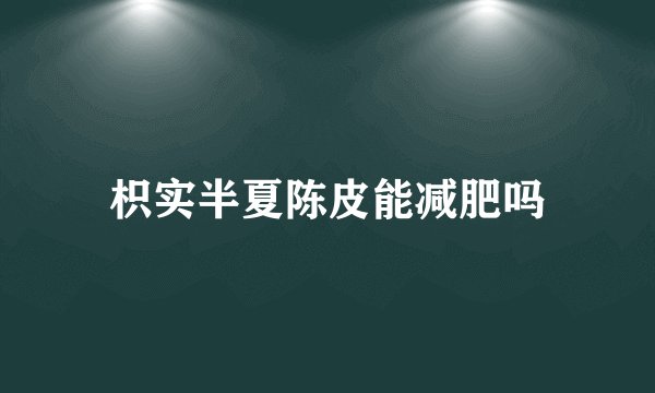 枳实半夏陈皮能减肥吗