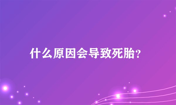 什么原因会导致死胎？