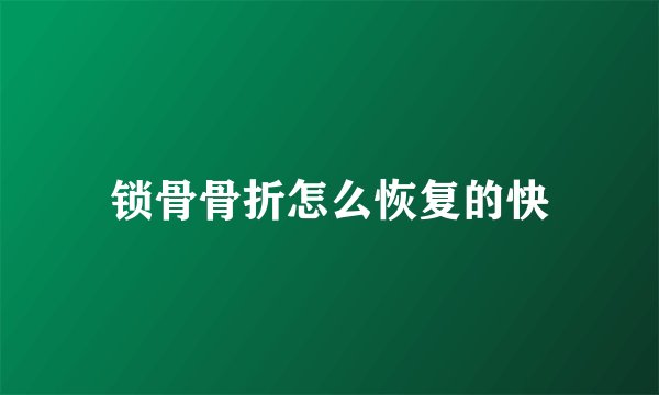 锁骨骨折怎么恢复的快