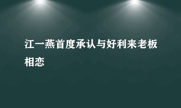 江一燕首度承认与好利来老板相恋