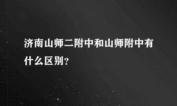 济南山师二附中和山师附中有什么区别？