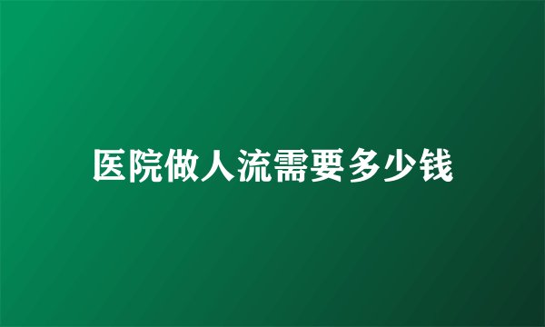 医院做人流需要多少钱