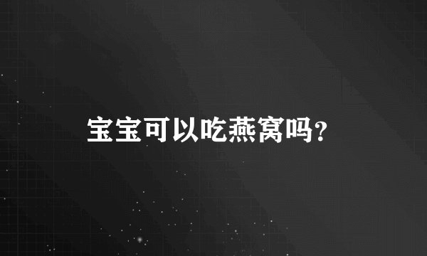 宝宝可以吃燕窝吗？