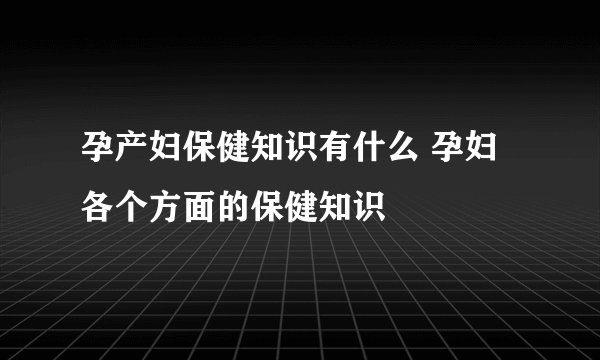孕产妇保健知识有什么 孕妇各个方面的保健知识