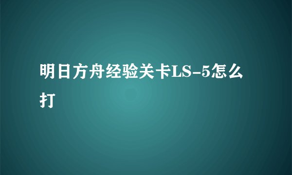 明日方舟经验关卡LS-5怎么打