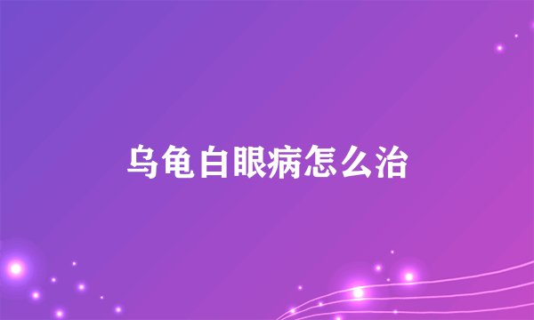 乌龟白眼病怎么治
