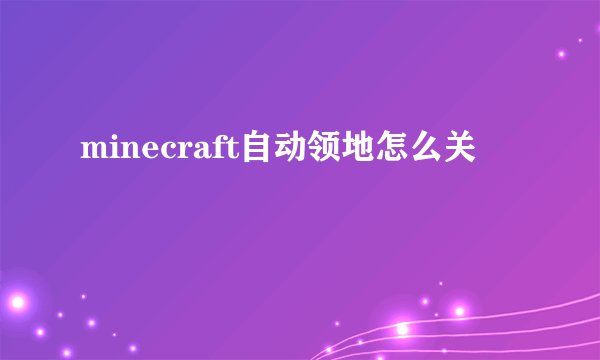 minecraft自动领地怎么关