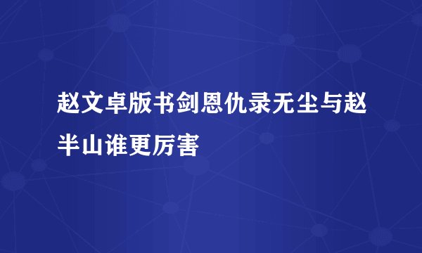 赵文卓版书剑恩仇录无尘与赵半山谁更厉害