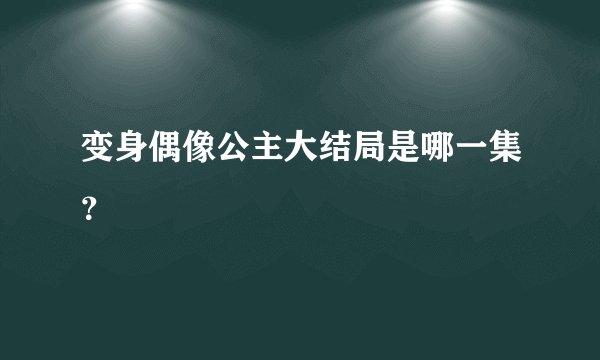 变身偶像公主大结局是哪一集？