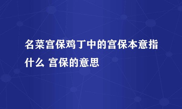 名菜宫保鸡丁中的宫保本意指什么 宫保的意思