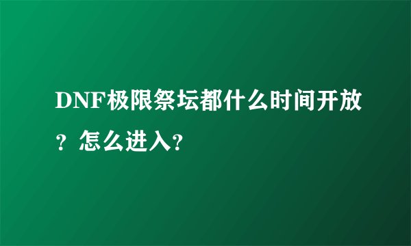 DNF极限祭坛都什么时间开放？怎么进入？