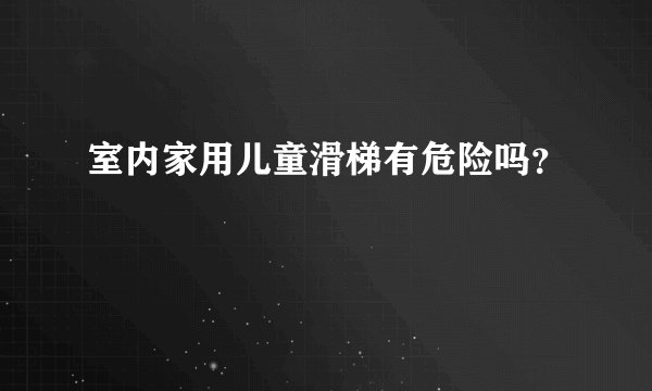 室内家用儿童滑梯有危险吗？