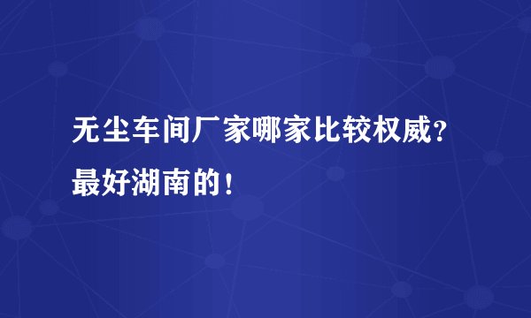 无尘车间厂家哪家比较权威？最好湖南的！