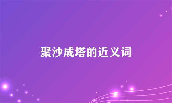 聚沙成塔的近义词