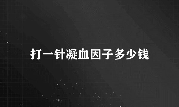 打一针凝血因子多少钱