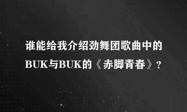 谁能给我介绍劲舞团歌曲中的BUK与BUK的《赤脚青春》?
