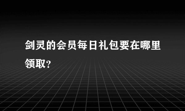 剑灵的会员每日礼包要在哪里领取？