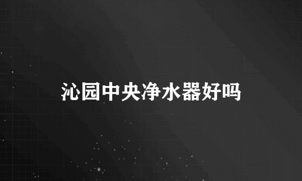 沁园中央净水器好吗