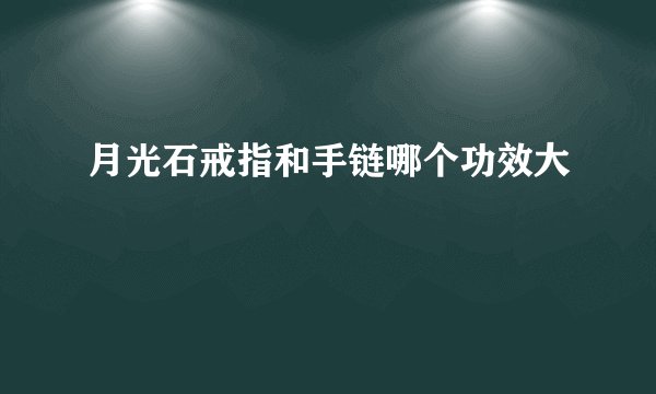 月光石戒指和手链哪个功效大