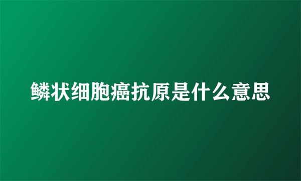 鳞状细胞癌抗原是什么意思