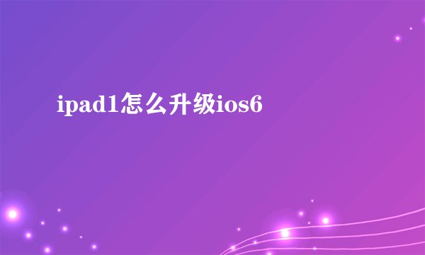ipad1怎么升级ios6