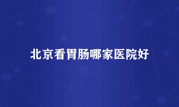 北京看胃肠哪家医院好
