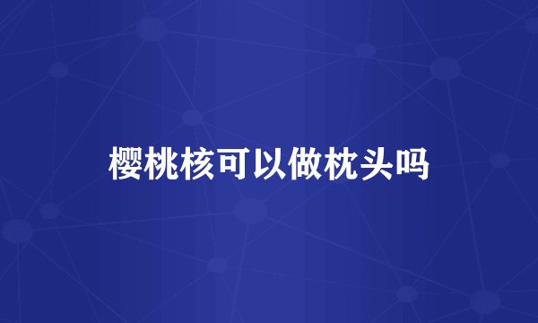 樱桃核可以做枕头吗
